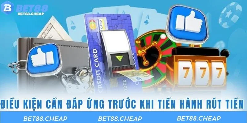 Điều kiện cần đáp ứng trước khi tiến hành rút tiền BET88