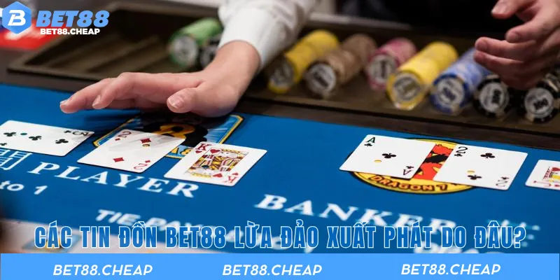 Các tin đồn BET88 lừa đảo xuất phát do đâu?