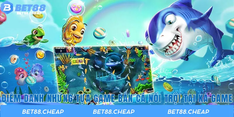 Điểm danh những tựa game bắn cá nổi trội tại Ka Game