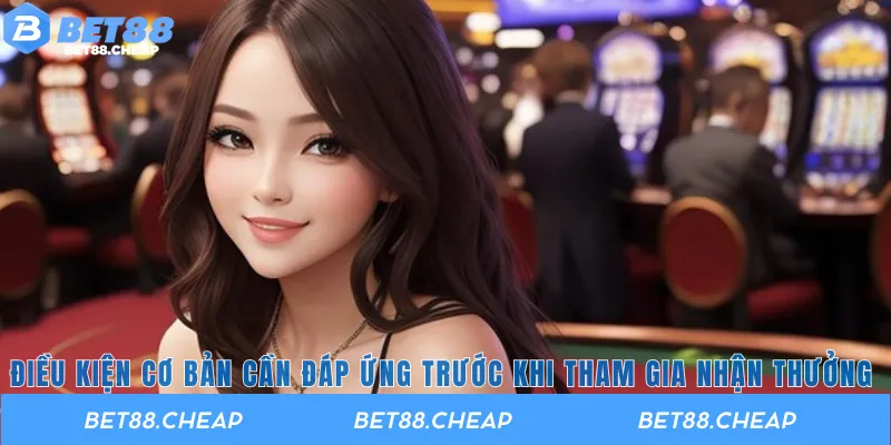 Điều kiện cơ bản cần đáp ứng trước khi tham gia nhận thưởng 