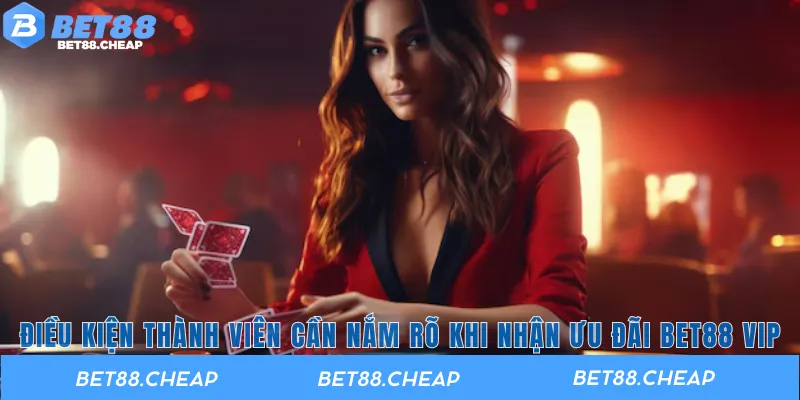 Điều kiện thành viên cần nắm rõ khi nhận ưu đãi BET88 VIP