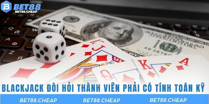 Blackjack đòi hỏi thành viên phải có tính toán kỹ càng 