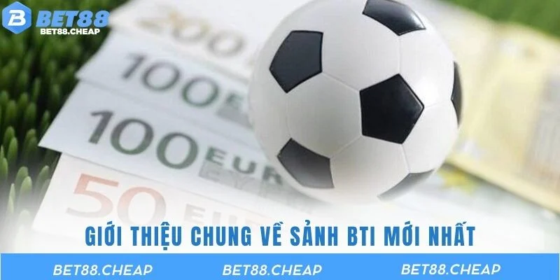 Giới thiệu chung về sảnh BTI mới nhất
