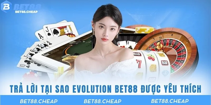 Trả lời câu hỏi tại sao Sảnh Evolution BET88 được yêu thích