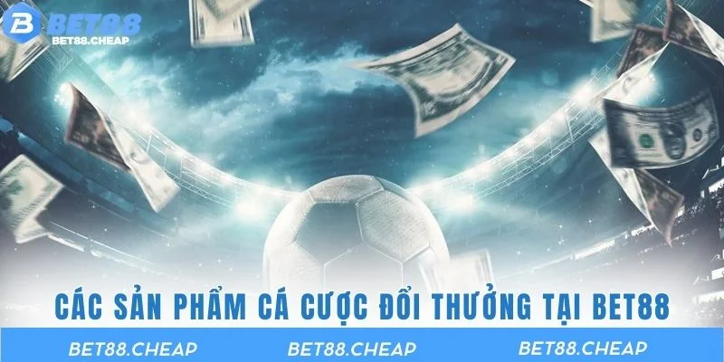 Các sản phẩm cá cược đổi thưởng tại BET88