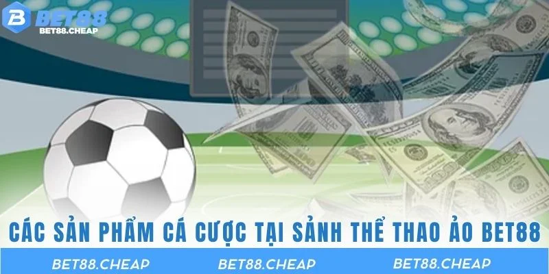 Các sản phẩm cá cược tại sảnh thể thao ảo BET88