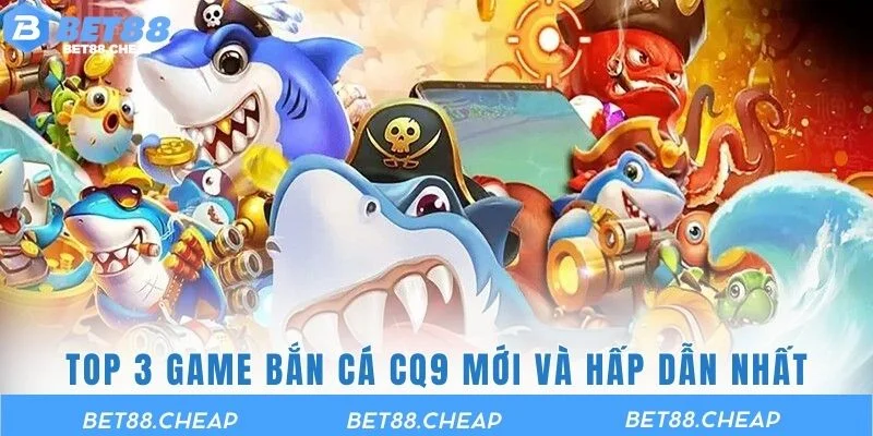 Top 3 game bắn cá CQ9 mới và hấp dẫn nhất